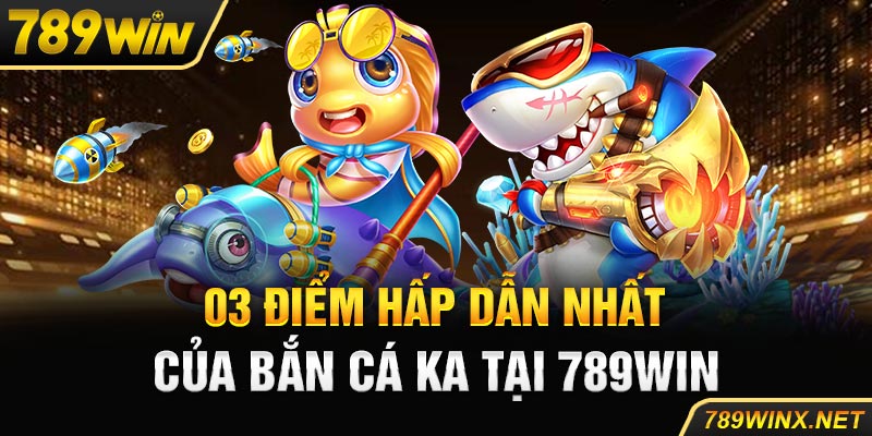 03 điểm hấp dẫn nhất của bắn cá KA tại 789win