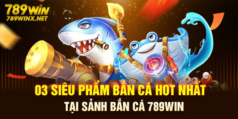 03 nhà cung cấp uy tín cho sảnh bắn cá 789Win