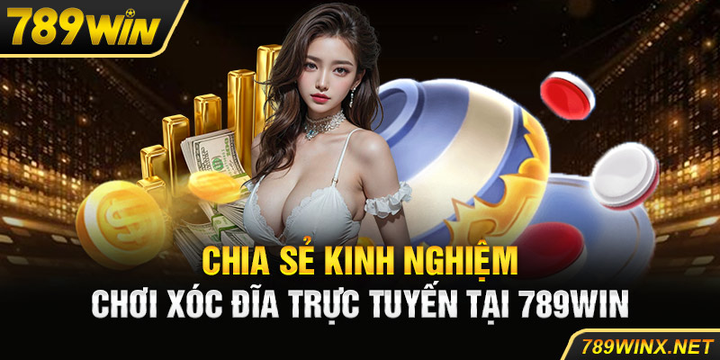 Chia sẻ kinh nghiệm chơi xóc đĩa trực tuyến tại 789Win