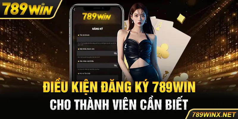 Điều kiện đăng ký 789Win cho thành viên cần biết