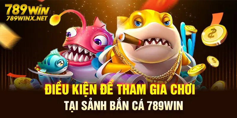 Điều kiện để tham gia chơi tại sảnh bắn cá 789Win