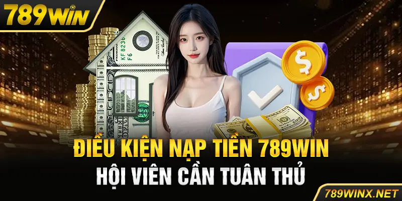 Điều kiện nạp tiền 789Win hội viên cần tuân thủ