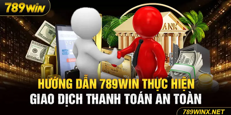 Hướng dẫn 789Win thực hiện giao dịch thanh toán an toàn