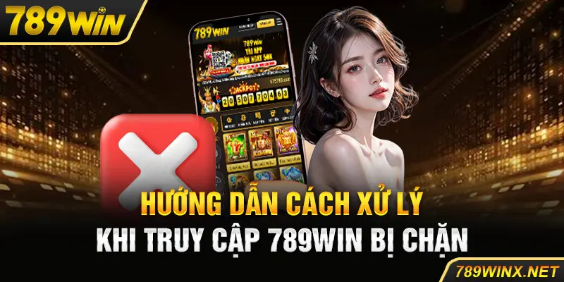 Hướng dẫn cách xử lý khi truy cập 789Win bị chặn