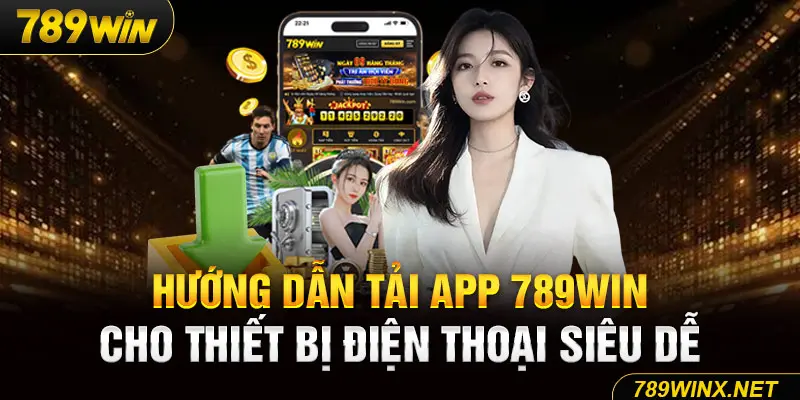 Hướng dẫn tải app 789Win cho thiết bị điện thoại siêu dễ