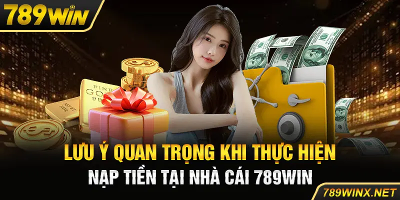 Lưu ý quan trọng khi thực hiện nạp tiền tại nhà cái 789win