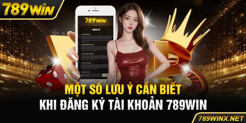 Một số lưu ý cần biết khi đăng ký tài khoản 789win