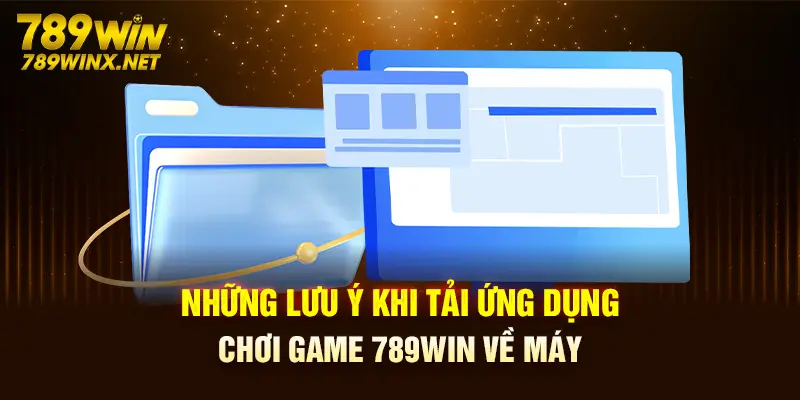 Những lưu ý khi tải ứng dụng chơi game 789Win về máy