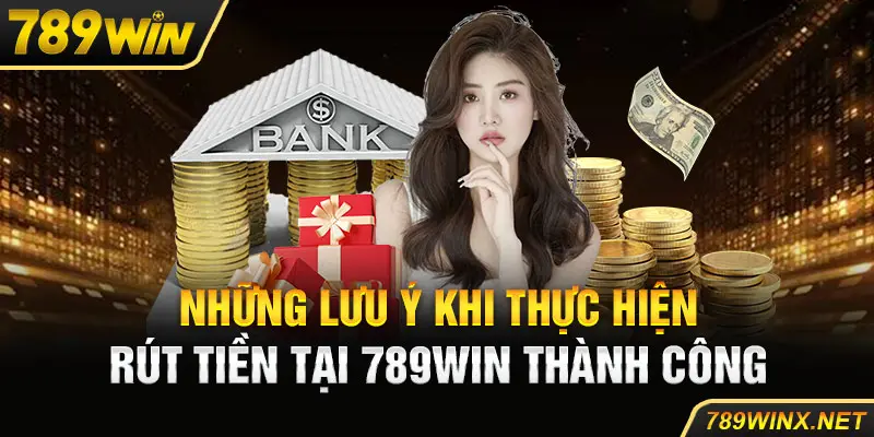 Những lưu ý khi thực hiện rút tiền tại 789Win thành công