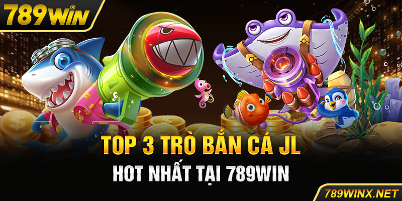 Top 3 trò bắn cá JL hot nhất tại 789win