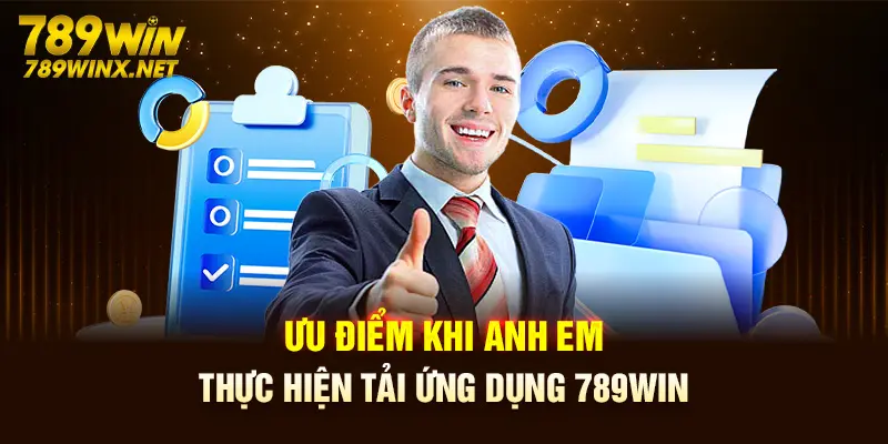 Ưu điểm khi anh em thực hiện tải ứng dụng 789Win