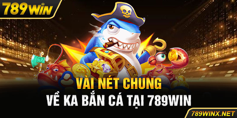 Vài nét chung về KA bắn cá tại 789win