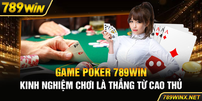 Game Poker 789Win - Kinh Nghiệm Chơi Là Thắng Từ Cao Thủ