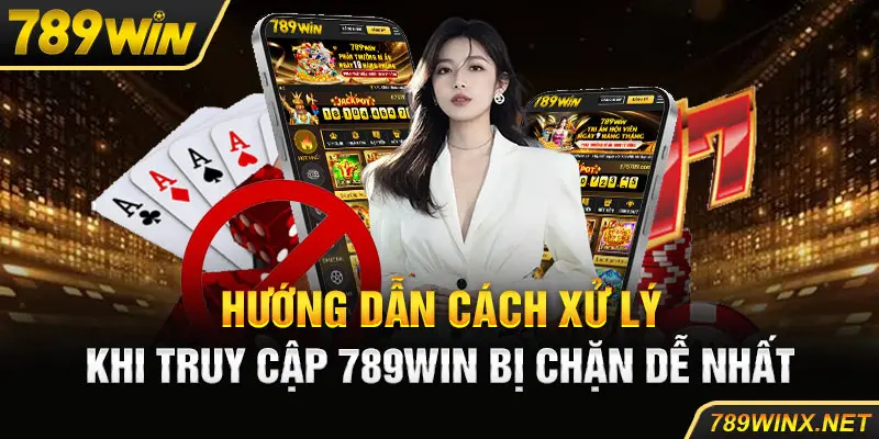 Hướng Dẫn Cách Xử Lý Khi Truy Cập 789Win Bị Chặn Dễ Nhất