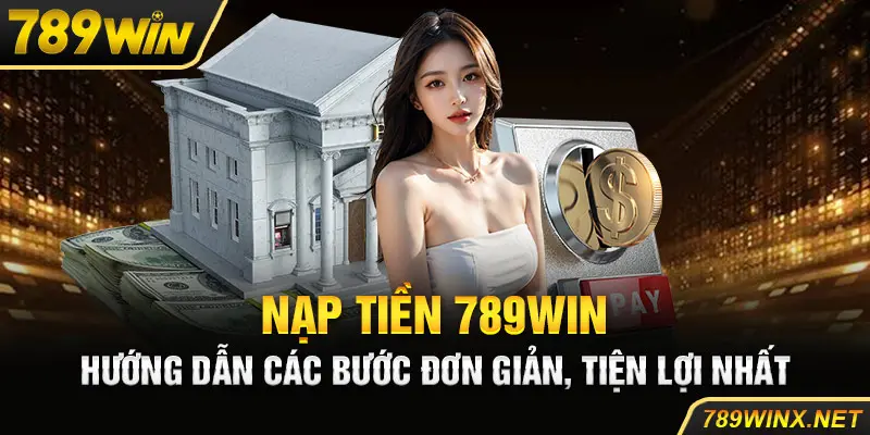 Nạp Tiền 789Win - Hướng Dẫn Các Bước Đơn Giản, Tiện Lợi Nhất